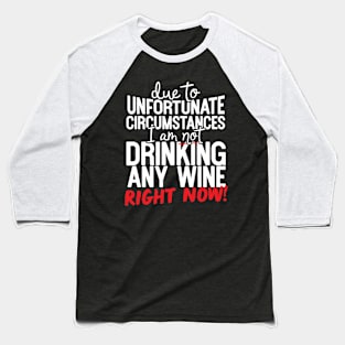 Due To Unfortunate Circumstances I Am Not Drinking Any Wine Right Now! Baseball T-Shirt